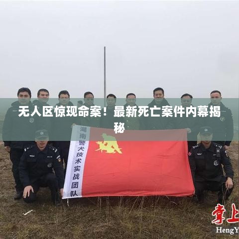 无人区惊现命案！最新死亡案件内幕揭秘