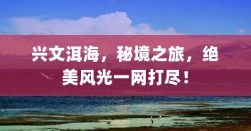 兴文洱海，秘境之旅，绝美风光一网打尽！