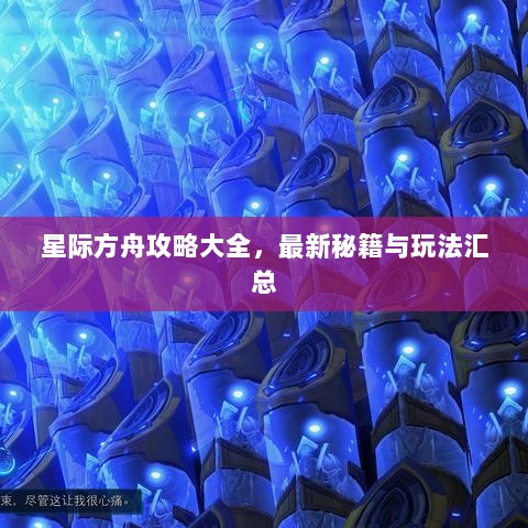 星际方舟攻略大全，最新秘籍与玩法汇总