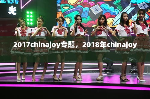 2017chinajoy专题，2018年chinajoy 