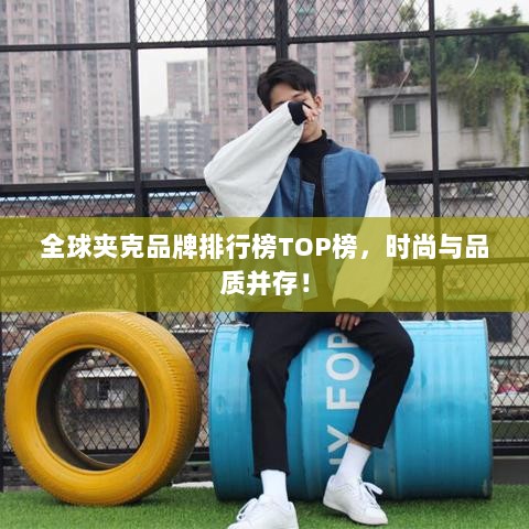 全球夹克品牌排行榜TOP榜，时尚与品质并存！