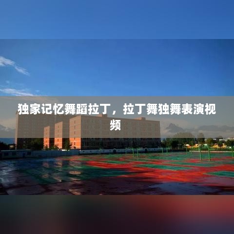 独家记忆舞蹈拉丁，拉丁舞独舞表演视频 