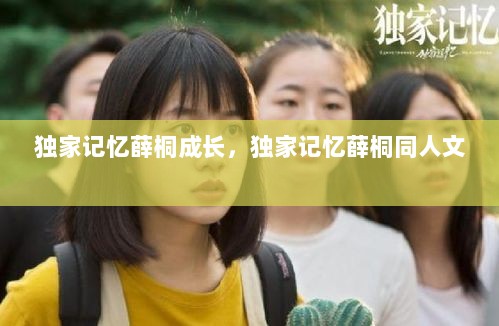 独家记忆薛桐成长，独家记忆薛桐同人文 