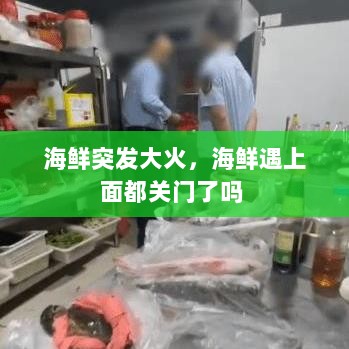 海鲜突发大火，海鲜遇上面都关门了吗 