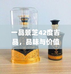 一品景芝42度吉品，品味与价值，完美融合之选